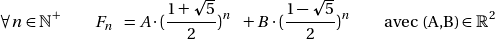 \[\forall n\in \mathbb{N}^+ \qquad F_n \enspace = A \cdot ( \frac{1+ \sqrt{5}}{2})^n \enspace + B \cdot ( \frac{1- \sqrt{5}}{2})^n \qquad \text{avec (A,B)} \in \mathbb{R}^2 \]