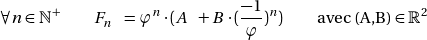 \[  \forall n\in \mathbb{N}^+ \qquad F_n \enspace = \varphi^n \cdot ( A \enspace + B \cdot (\frac{-1}{\varphi})^n ) \qquad \text{avec (A,B)} \in \mathbb{R}^2 \]